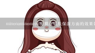 minonaminomoist面膜在肌肤保湿方面的效果如何