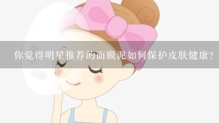 你觉得明星推荐的面膜泥如何保护皮肤健康?