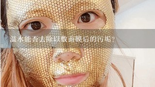 温水能否去除以敷面膜后的污垢?