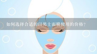 如何选择合适的以男士面膜使用的价格?