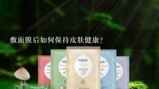 敷面膜后如何保持皮肤健康?