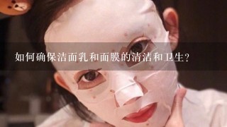 如何确保洁面乳和面膜的清洁和卫生?